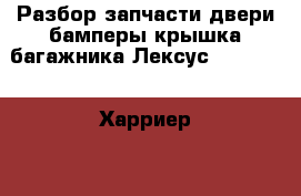 Разбор запчасти двери бамперы крышка багажника Лексус RX 330,350 Харриер 2004 г › Цена ­ 16 000 - Омская обл. Авто » Продажа запчастей   